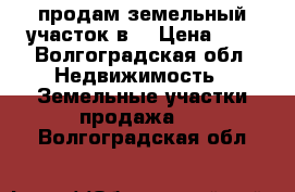 продам земельный участок в  › Цена ­ 1 - Волгоградская обл. Недвижимость » Земельные участки продажа   . Волгоградская обл.